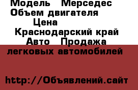  › Модель ­ Мерседес  › Объем двигателя ­ 22 › Цена ­ 350 000 - Краснодарский край Авто » Продажа легковых автомобилей   